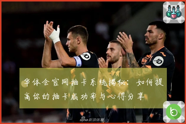 华体会官网抽卡系统揭秘：如何提高你的抽卡成功率与心得分享