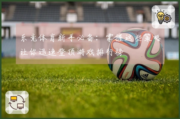 乐竞体育新手必备：掌握这些策略让你迅速登顶游戏排行榜