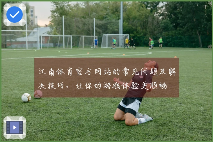 江南体育官方网站的常见问题及解决技巧，让你的游戏体验更顺畅