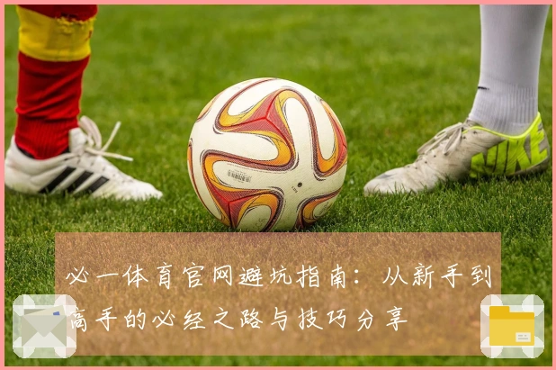 必一体育官网避坑指南：从新手到高手的必经之路与技巧分享