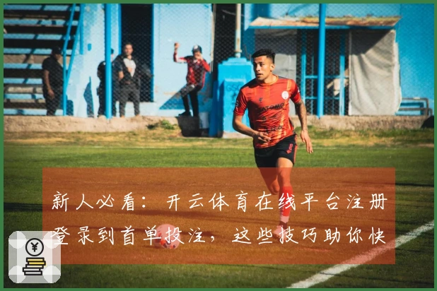 新人必看：开云体育在线平台注册登录到首单投注，这些技巧助你快速上手赢大奖！