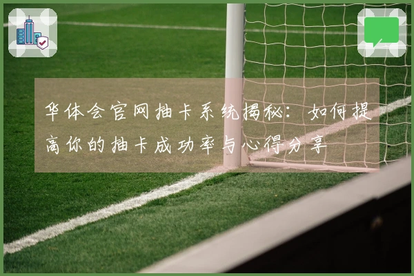 华体会官网抽卡系统揭秘:如何提高你的抽卡成功率与心得分享